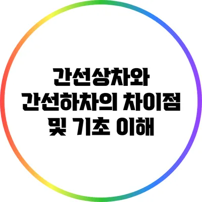 간선상차와 간선하차의 차이점 및 기초 이해