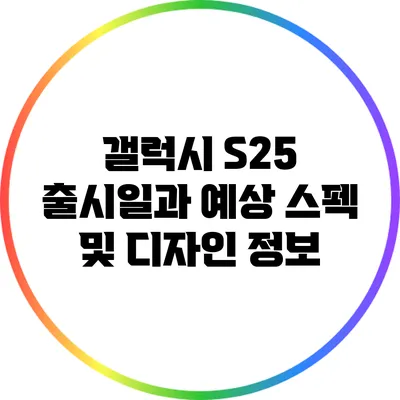 갤럭시 S25 출시일과 예상 스펙 및 디자인 정보