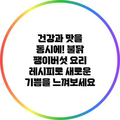 건강과 맛을 동시에! 불닭 팽이버섯 요리 레시피로 새로운 기쁨을 느껴보세요