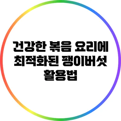 건강한 볶음 요리에 최적화된 팽이버섯 활용법