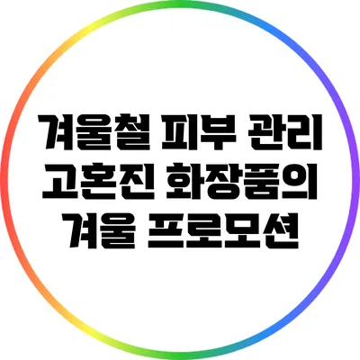 겨울철 피부 관리: 고혼진 화장품의 겨울 프로모션
