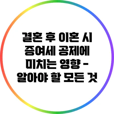 결혼 후 이혼 시 증여세 공제에 미치는 영향 - 알아야 할 모든 것