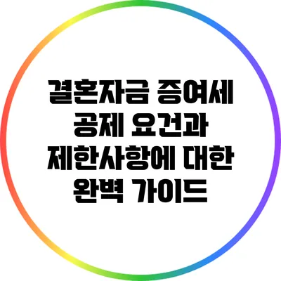 결혼자금 증여세 공제 요건과 제한사항에 대한 완벽 가이드