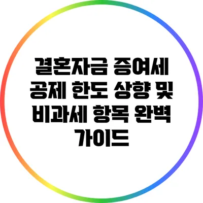 결혼자금 증여세 공제 한도 상향 및 비과세 항목 완벽 가이드
