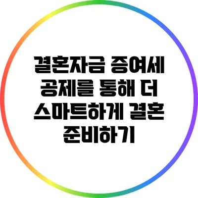 결혼자금 증여세 공제를 통해 더 스마트하게 결혼 준비하기