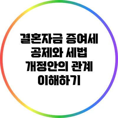 결혼자금 증여세 공제와 세법 개정안의 관계 이해하기