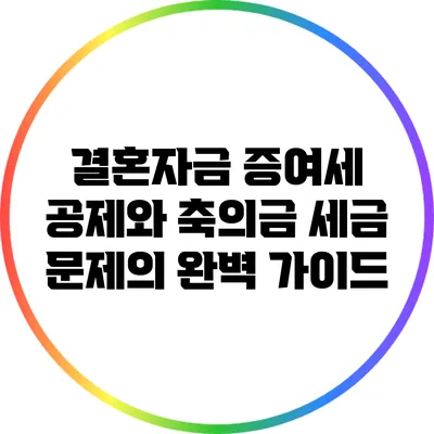 결혼자금 증여세 공제와 축의금 세금 문제의 완벽 가이드