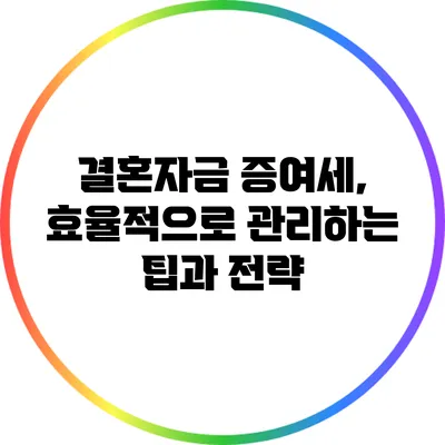 결혼자금 증여세, 효율적으로 관리하는 팁과 전략