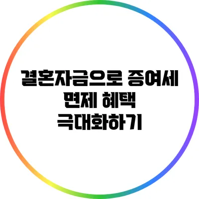 결혼자금으로 증여세 면제 혜택 극대화하기