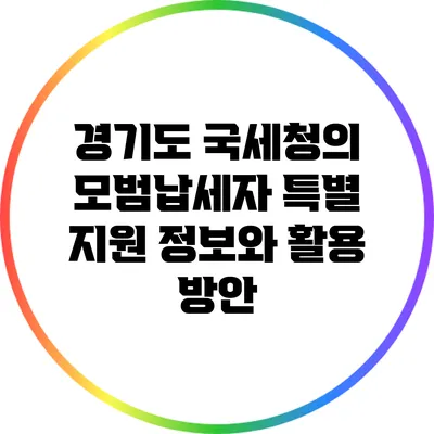 경기도 국세청의 모범납세자 특별 지원 정보와 활용 방안