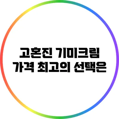 고혼진 기미크림 가격: 최고의 선택은?