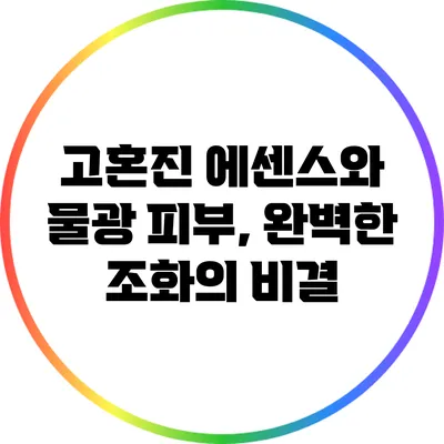 고혼진 에센스와 물광 피부, 완벽한 조화의 비결