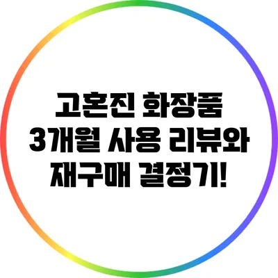고혼진 화장품 3개월 사용 리뷰와 재구매 결정기!