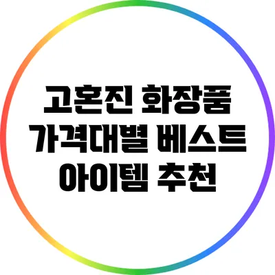 고혼진 화장품 가격대별 베스트 아이템 추천