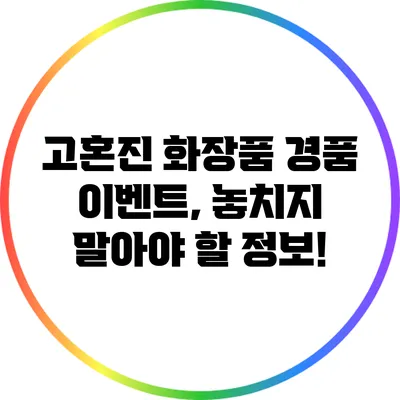 고혼진 화장품 경품 이벤트, 놓치지 말아야 할 정보!