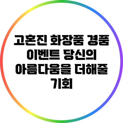 고혼진 화장품 경품 이벤트: 당신의 아름다움을 더해줄 기회