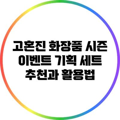 고혼진 화장품 시즌 이벤트 기획 세트 추천과 활용법
