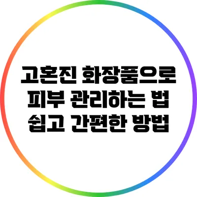 고혼진 화장품으로 피부 관리하는 법: 쉽고 간편한 방법