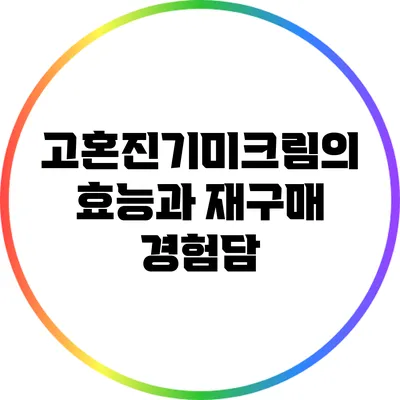 고혼진기미크림의 효능과 재구매 경험담