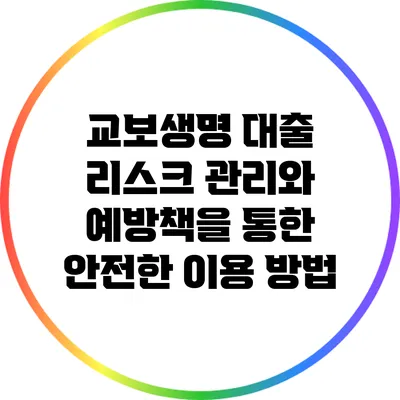 교보생명 대출: 리스크 관리와 예방책을 통한 안전한 이용 방법