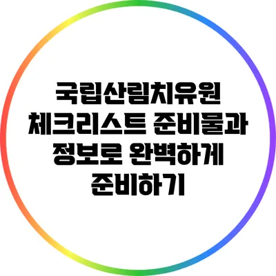 국립산림치유원 체크리스트: 준비물과 정보로 완벽하게 준비하기