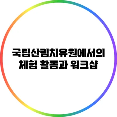 국립산림치유원에서의 체험 활동과 워크샵