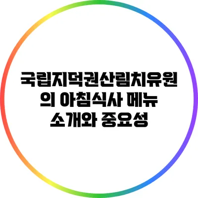 국립지덕권산림치유원의 아침식사 메뉴 소개와 중요성