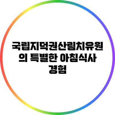 국립지덕권산림치유원의 특별한 아침식사 경험