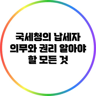 국세청의 납세자 의무와 권리: 알아야 할 모든 것