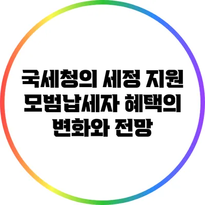 국세청의 세정 지원: 모범납세자 혜택의 변화와 전망