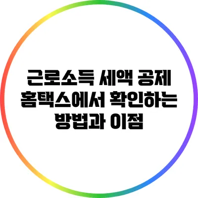 근로소득 세액 공제: 홈택스에서 확인하는 방법과 이점