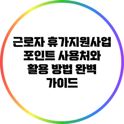 근로자 휴가지원사업 포인트 사용처와 활용 방법 완벽 가이드