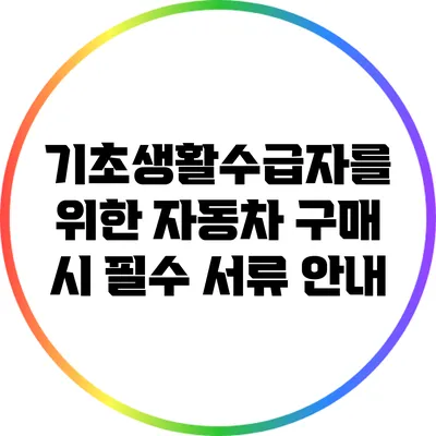 기초생활수급자를 위한 자동차 구매 시 필수 서류 안내