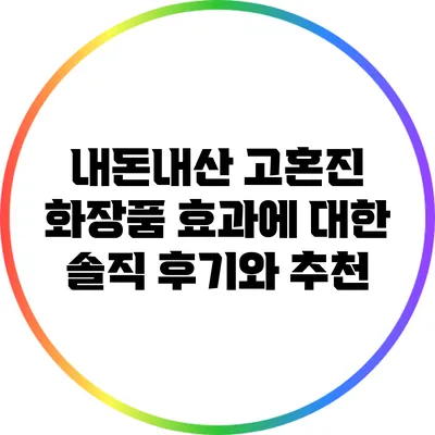 내돈내산 고혼진 화장품 효과에 대한 솔직 후기와 추천
