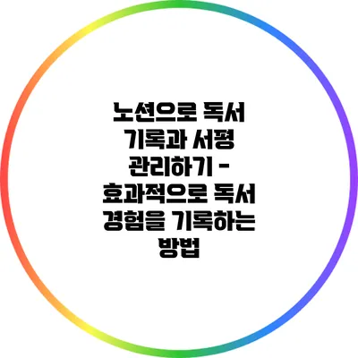 노션으로 독서 기록과 서평 관리하기 - 효과적으로 독서 경험을 기록하는 방법