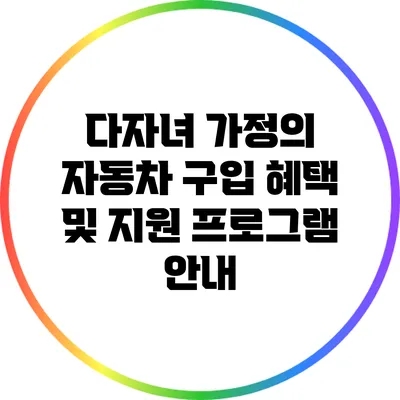 다자녀 가정의 자동차 구입 혜택 및 지원 프로그램 안내