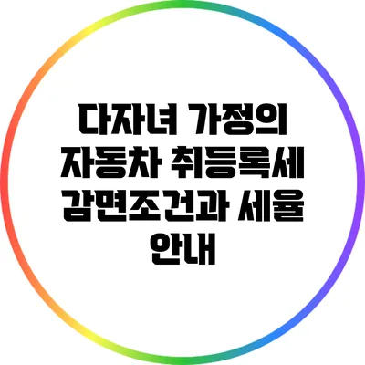 다자녀 가정의 자동차 취등록세 감면조건과 세율 안내