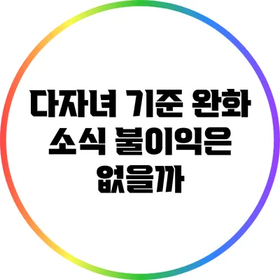 다자녀 기준 완화 소식: 불이익은 없을까?