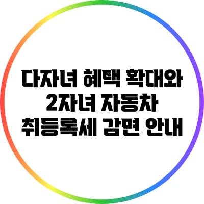 다자녀 혜택 확대와 2자녀 자동차 취등록세 감면 안내
