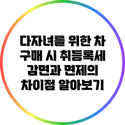 다자녀를 위한 차 구매 시 취등록세 감면과 면제의 차이점 알아보기