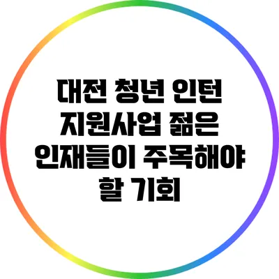 대전 청년 인턴 지원사업: 젊은 인재들이 주목해야 할 기회