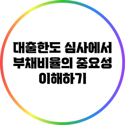 대출한도 심사에서 부채비율의 중요성 이해하기