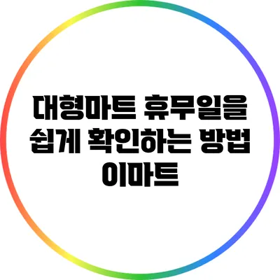 대형마트 휴무일을 쉽게 확인하는 방법: 이마트