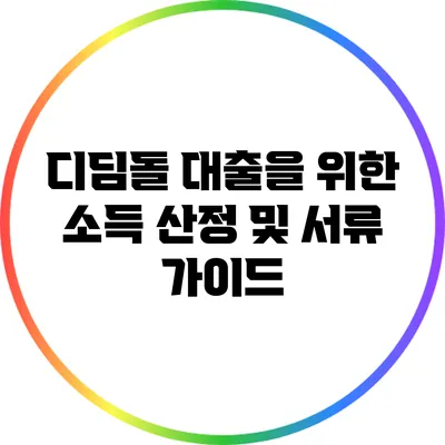 디딤돌 대출을 위한 소득 산정 및 서류 가이드
