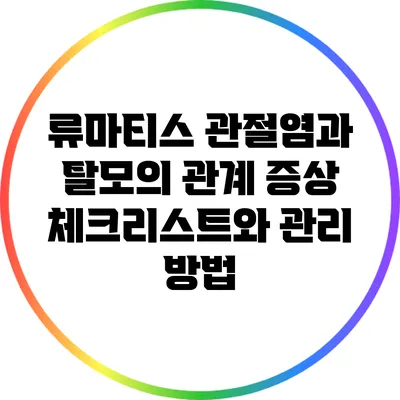 류마티스 관절염과 탈모의 관계: 증상 체크리스트와 관리 방법