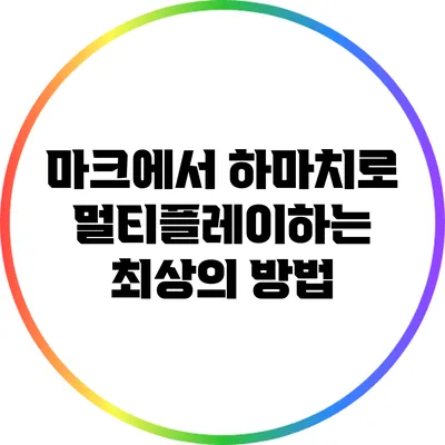 마크에서 하마치로 멀티플레이하는 최상의 방법