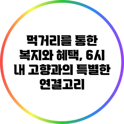 먹거리를 통한 복지와 혜택, 6시 내 고향과의 특별한 연결고리