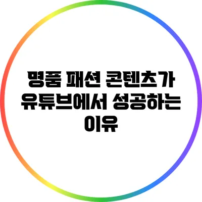명품 패션 콘텐츠가 유튜브에서 성공하는 이유