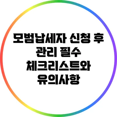 모범납세자 신청 후 관리: 필수 체크리스트와 유의사항