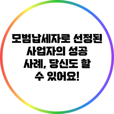 모범납세자로 선정된 사업자의 성공 사례, 당신도 할 수 있어요!